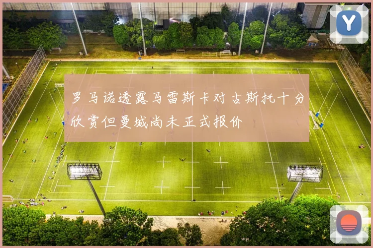 罗马诺透露马雷斯卡对古斯托十分欣赏但曼城尚未正式报价