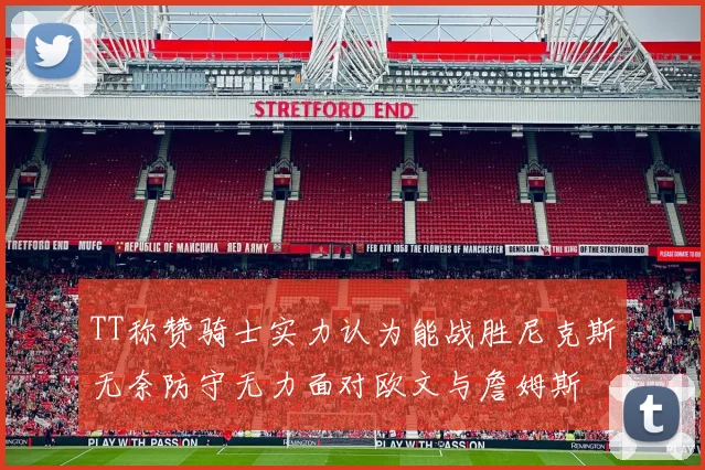 TT称赞骑士实力认为能战胜尼克斯无奈防守无力面对欧文与詹姆斯
