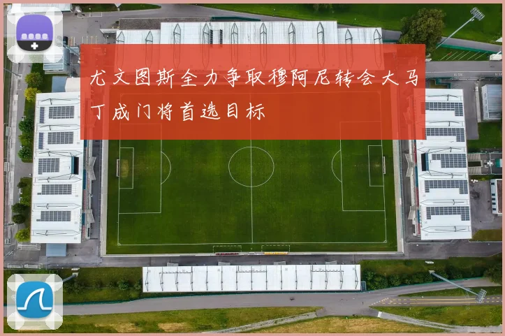 尤文图斯全力争取穆阿尼转会大马丁成门将首选目标