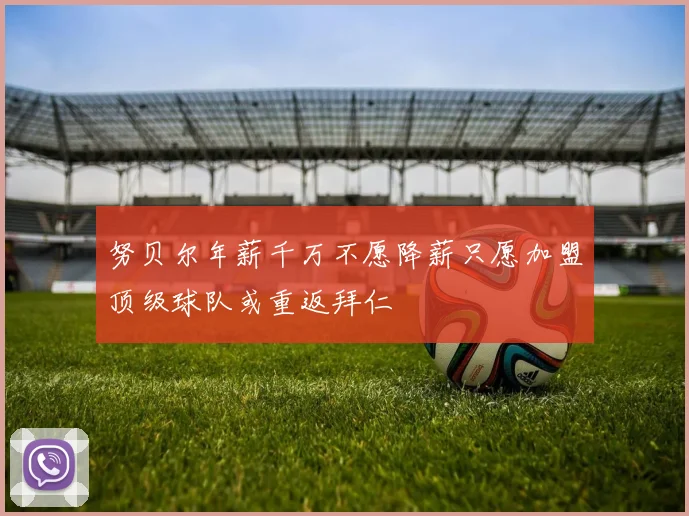 努贝尔年薪千万不愿降薪只愿加盟顶级球队或重返拜仁